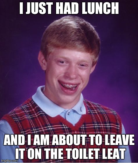 Bad Luck Brian | I JUST HAD LUNCH AND I AM ABOUT TO LEAVE IT ON THE TOILET LEAT | image tagged in memes,bad luck brian | made w/ Imgflip meme maker