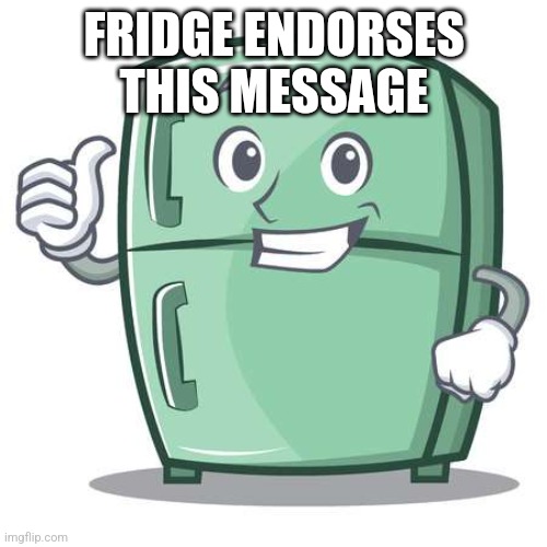 Fridge | FRIDGE ENDORSES THIS MESSAGE | image tagged in fridge | made w/ Imgflip meme maker