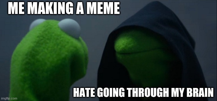 I'm sorry about last meme | ME MAKING A MEME; HATE GOING THROUGH MY BRAIN | image tagged in memes,evil kermit | made w/ Imgflip meme maker