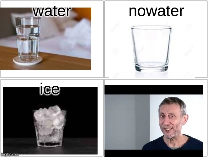 *click* | water; nowater; ice | image tagged in memes,blank comic panel 2x2,noice | made w/ Imgflip meme maker