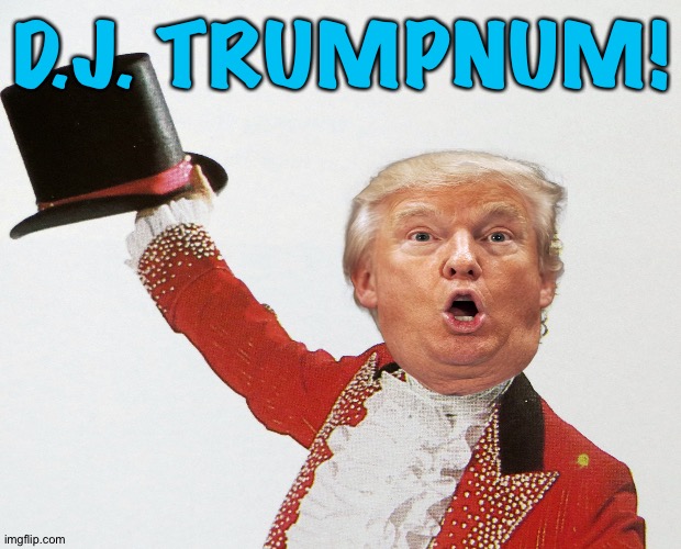 Get your money out! | D.J. TRUMPNUM! | image tagged in trump barnum | made w/ Imgflip meme maker