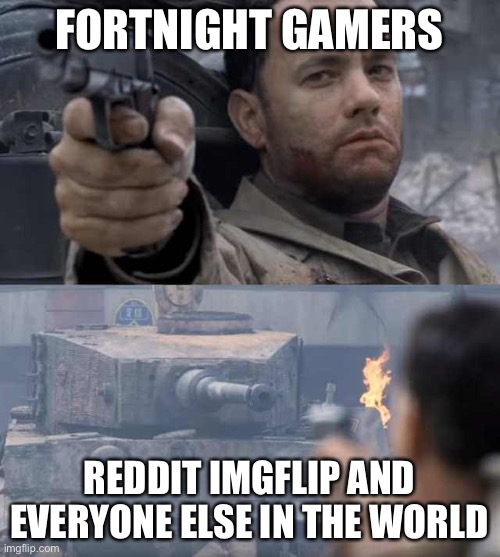 Tom Hanks Tank | FORTNIGHT GAMERS; REDDIT IMGFLIP AND EVERYONE ELSE IN THE WORLD | image tagged in tom hanks tank | made w/ Imgflip meme maker