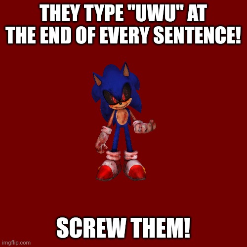 Blank Transparent Square Meme | THEY TYPE "UWU" AT THE END OF EVERY SENTENCE! SCREW THEM! | image tagged in memes,blank transparent square | made w/ Imgflip meme maker