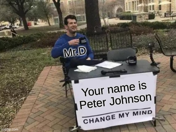 Change My Mind Meme | Mr.D; Your name is Peter Johnson | image tagged in memes,change my mind | made w/ Imgflip meme maker