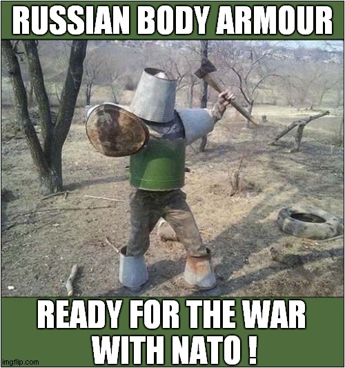 Russian Ingenuity (See Comments) | RUSSIAN BODY ARMOUR; READY FOR THE WAR 
WITH NATO ! | image tagged in russian,armour,nato,dark humour | made w/ Imgflip meme maker