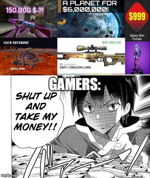 when they see some really expensive stuff | GAMERS: | image tagged in shut up and take my money | made w/ Imgflip meme maker