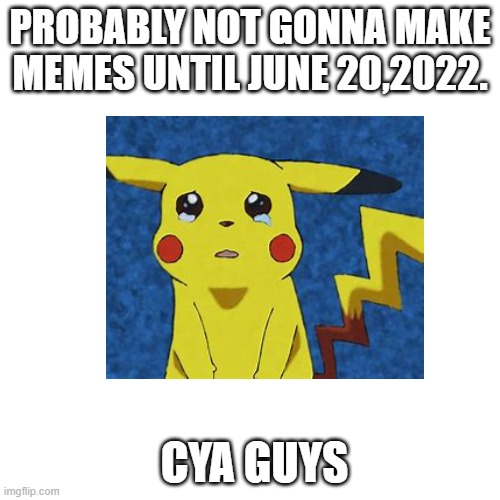 see yall on monday. yea. | PROBABLY NOT GONNA MAKE MEMES UNTIL JUNE 20,2022. CYA GUYS | image tagged in funny,memes,gifs,sadness,goodbye,bige | made w/ Imgflip meme maker