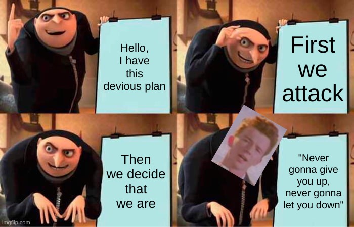 Gru's Plan | Hello, I have this devious plan; First we attack; Then we decide that we are; "Never gonna give you up, never gonna let you down" | image tagged in memes,gru's plan | made w/ Imgflip meme maker