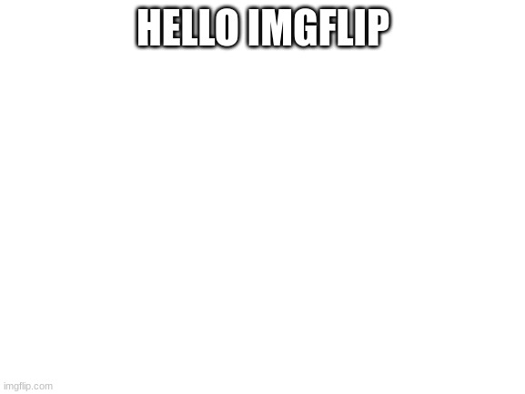hi |  HELLO IMGFLIP | image tagged in blank white template,new,hi,o_o | made w/ Imgflip meme maker