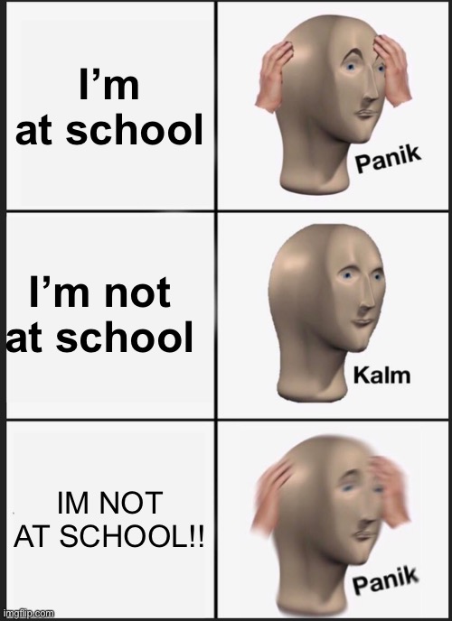 Panik Kalm Panik Meme | I’m at school; I’m not at school; IM NOT AT SCHOOL!! | image tagged in memes,panik kalm panik | made w/ Imgflip meme maker