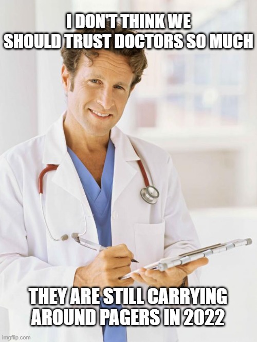Doctor |  I DON'T THINK WE SHOULD TRUST DOCTORS SO MUCH; THEY ARE STILL CARRYING AROUND PAGERS IN 2022 | image tagged in doctor | made w/ Imgflip meme maker