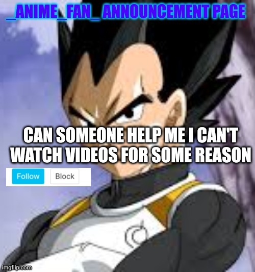 _anime_fan_ announcement page | CAN SOMEONE HELP ME I CAN'T WATCH VIDEOS FOR SOME REASON | image tagged in _anime_fan_ announcement page | made w/ Imgflip meme maker