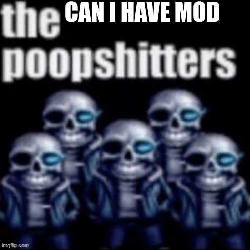 The Poopshitters | CAN I HAVE MOD | image tagged in the poopshitters | made w/ Imgflip meme maker