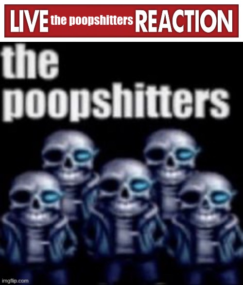 the poopshitters | image tagged in live x reaction,the poopshitters | made w/ Imgflip meme maker