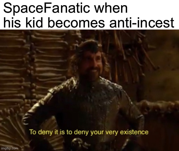 SpaceFanatic when his kid becomes anti-incest | made w/ Imgflip meme maker