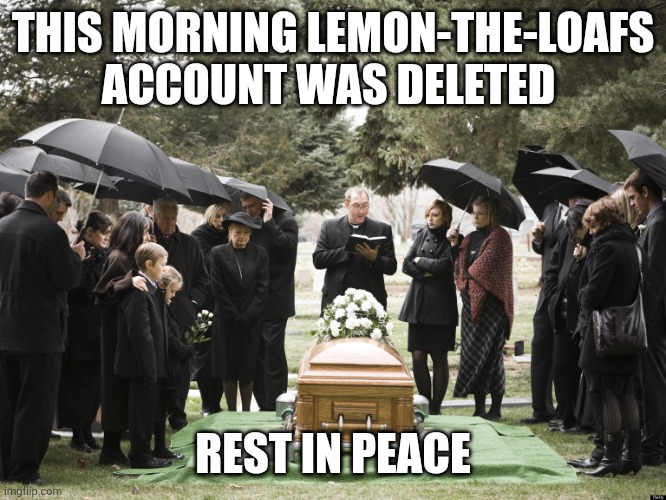 Funeral | THIS MORNING LEMON-THE-LOAFS ACCOUNT WAS DELETED; REST IN PEACE | image tagged in funeral | made w/ Imgflip meme maker