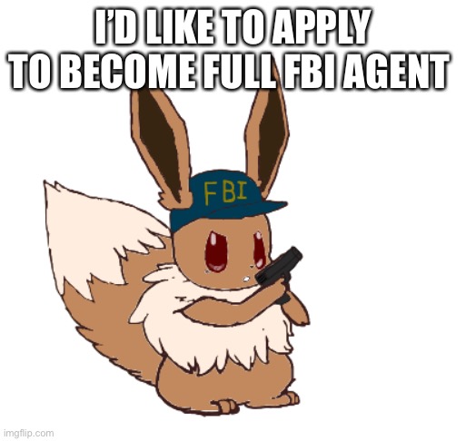 I’D LIKE TO APPLY TO BECOME FULL FBI AGENT | made w/ Imgflip meme maker