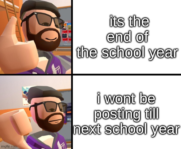 Frank_ | its the end of the school year; i wont be posting till next school year | image tagged in frank_,recroom,meme,sad,funny | made w/ Imgflip meme maker