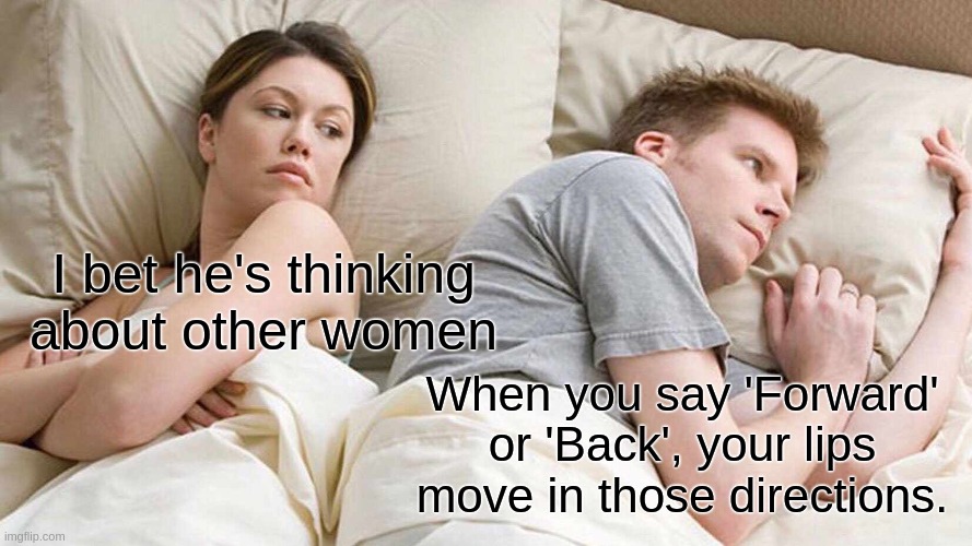 you tried this didn't you? | I bet he's thinking about other women; When you say 'Forward' or 'Back', your lips move in those directions. | image tagged in memes,i bet he's thinking about other women,funny,haha,fun,deep thoughts | made w/ Imgflip meme maker