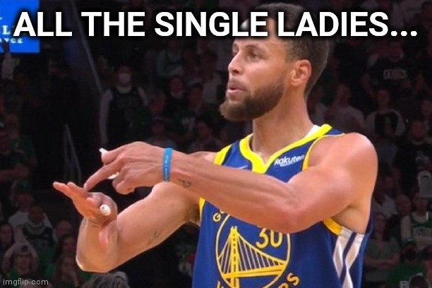 Curry | ALL THE SINGLE LADIES... | image tagged in single ladies | made w/ Imgflip meme maker
