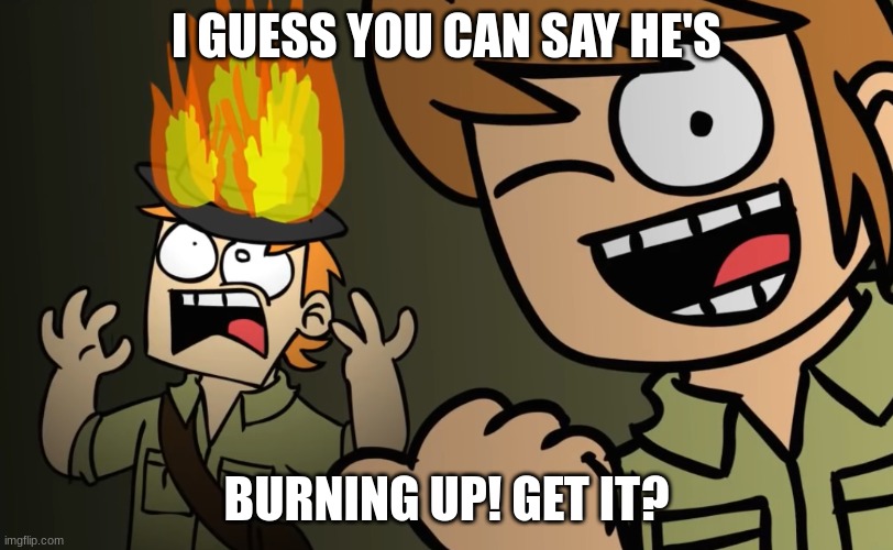 Matt on fire | I GUESS YOU CAN SAY HE'S; BURNING UP! GET IT? | image tagged in matt on fire | made w/ Imgflip meme maker