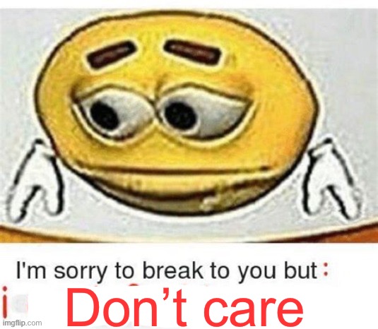 I'm sorry to break it to you but I can't spell | Don’t care | image tagged in i'm sorry to break it to you but i can't spell | made w/ Imgflip meme maker