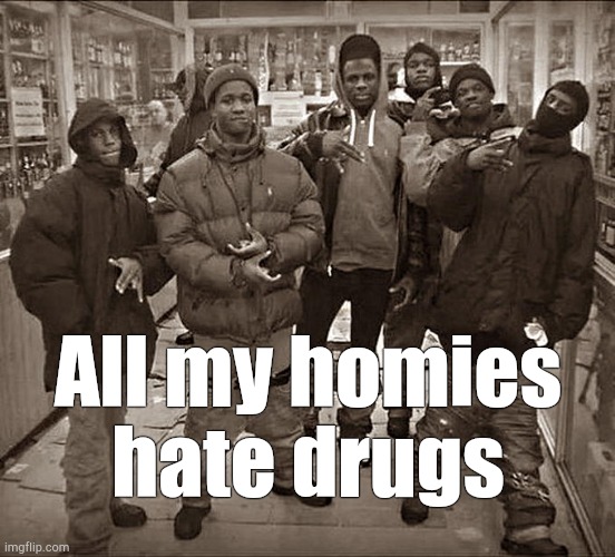 All My Homies Hate | All my homies hate drugs | image tagged in all my homies hate | made w/ Imgflip meme maker