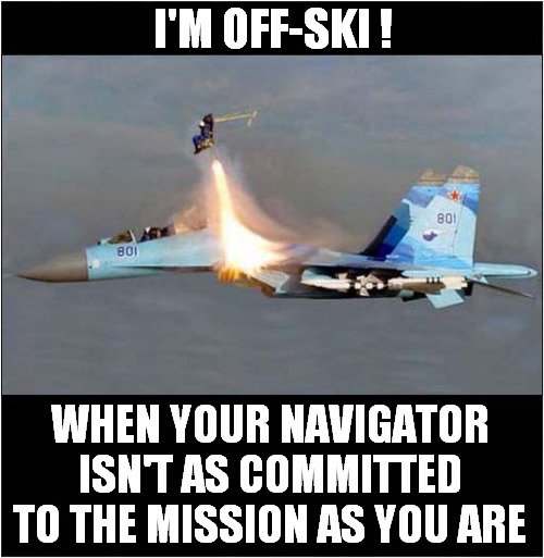 Where's Is He Going ? | I'M OFF-SKI ! WHEN YOUR NAVIGATOR ISN'T AS COMMITTED TO THE MISSION AS YOU ARE | image tagged in russian,fighter jet,ejection,dark humour | made w/ Imgflip meme maker