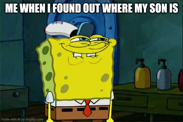 spongebob what are you doing | ME WHEN I FOUND OUT WHERE MY SON IS | image tagged in memes,don't you squidward,ai meme | made w/ Imgflip meme maker