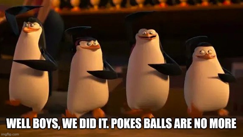 Well boys we did it | WELL BOYS, WE DID IT. POKES BALLS ARE NO MORE | image tagged in well boys we did it | made w/ Imgflip meme maker