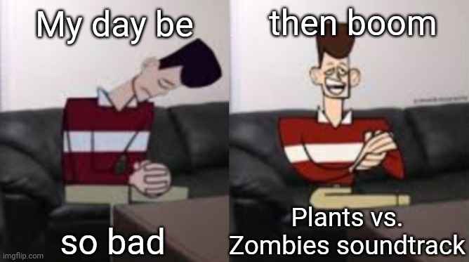 My day be so fine reversed | then boom; My day be; so bad; Plants vs. Zombies soundtrack | image tagged in my day be so fine reversed | made w/ Imgflip meme maker