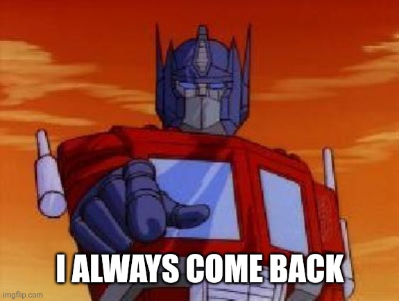 optimus prime | I ALWAYS COME BACK | image tagged in optimus prime | made w/ Imgflip meme maker