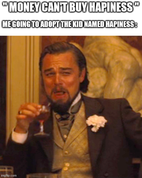 Smrt | " MONEY CAN'T BUY HAPINESS "; ME GOING TO ADOPT THE KID NAMED HAPINESS : | image tagged in memes,laughing leo,funny,not a gif,barney will eat all of your delectable biscuits | made w/ Imgflip meme maker