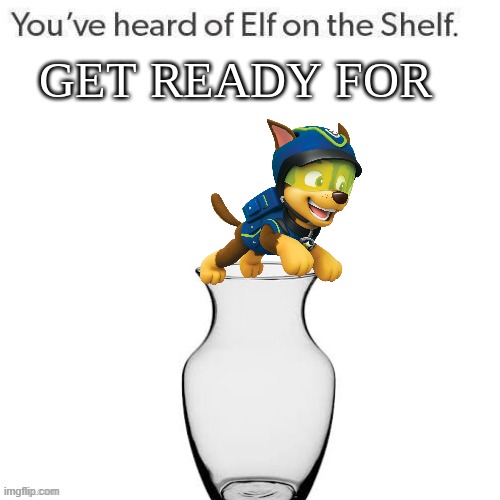 *chase on the vase | image tagged in youve heard of elf on the shelf get ready for,paw patrol,elf on the shelf | made w/ Imgflip meme maker