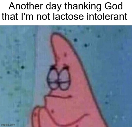 Another day thanking God that I'm not lactose intolerant | made w/ Imgflip meme maker