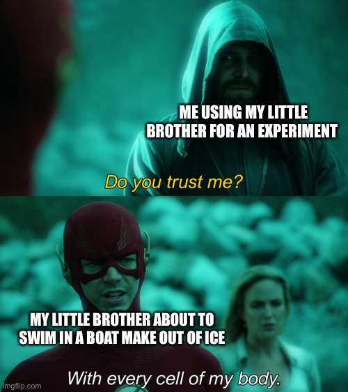 Science experiment | ME USING MY LITTLE BROTHER FOR AN EXPERIMENT; MY LITTLE BROTHER ABOUT TO SWIM IN A BOAT MAKE OUT OF ICE | image tagged in do you trust me,science,big brother,little brother | made w/ Imgflip meme maker