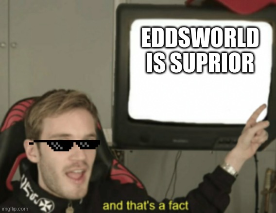 eddsworld | EDDSWORLD
IS SUPRIOR | image tagged in and that's a fact,eddsworld,eddsworld meme,eddsworld memez | made w/ Imgflip meme maker