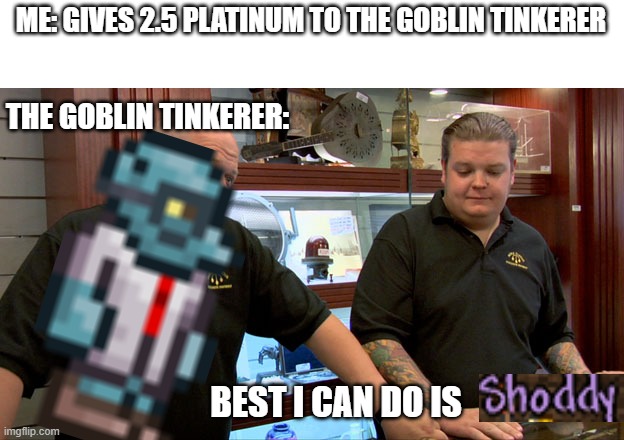 So many memes I can make of the Goblin Tinkerer | ME: GIVES 2.5 PLATINUM TO THE GOBLIN TINKERER; THE GOBLIN TINKERER:; BEST I CAN DO IS | image tagged in pawn stars best i can do,terraria | made w/ Imgflip meme maker