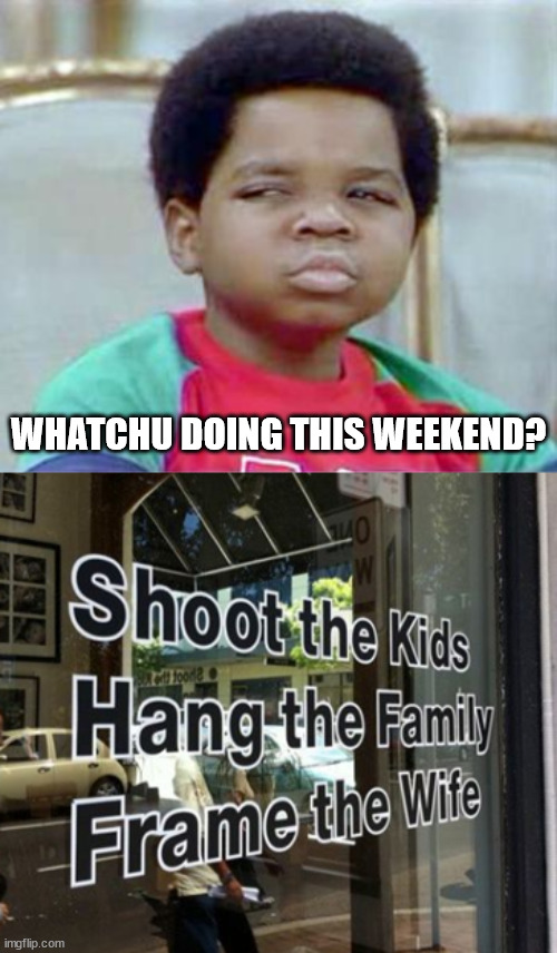 WHATCHU DOING THIS WEEKEND? | image tagged in whatchu talkin' bout willis | made w/ Imgflip meme maker