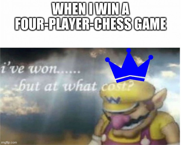 I won but at what cost | WHEN I WIN A FOUR-PLAYER-CHESS GAME | image tagged in i won but at what cost,chess | made w/ Imgflip meme maker