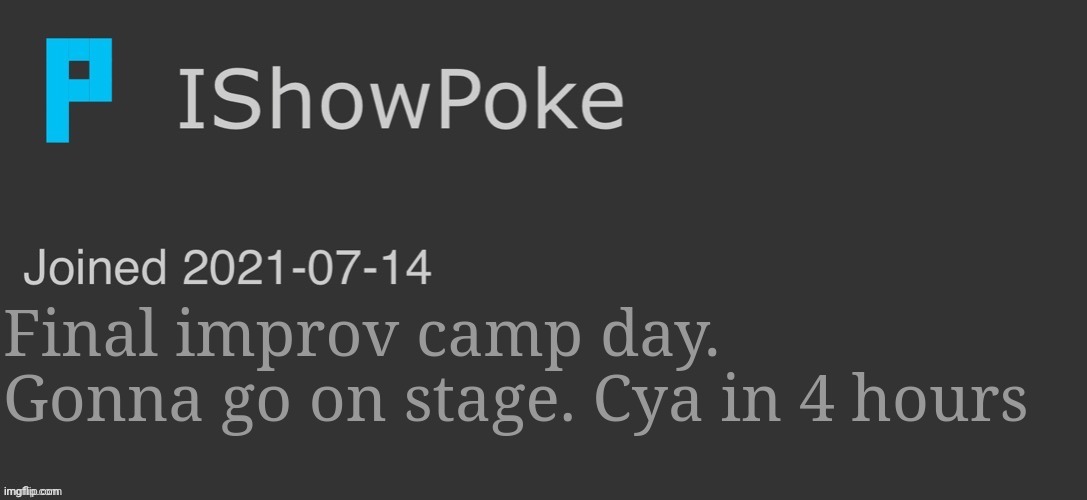 IShowPoke Dark Mode Temp | Final improv camp day. Gonna go on stage. Cya in 4 hours | image tagged in ishowpoke dark mode temp | made w/ Imgflip meme maker