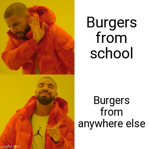 Drake Hotline Bling | Burgers from school; Burgers from anywhere else | image tagged in memes,drake hotline bling | made w/ Imgflip meme maker