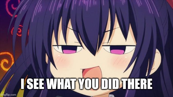 I see what you did there - Anime meme | I SEE WHAT YOU DID THERE | image tagged in i see what you did there - anime meme | made w/ Imgflip meme maker