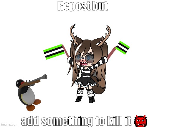 Blank White Template | Repost but; add something to kill it 👹 | image tagged in blank white template | made w/ Imgflip meme maker