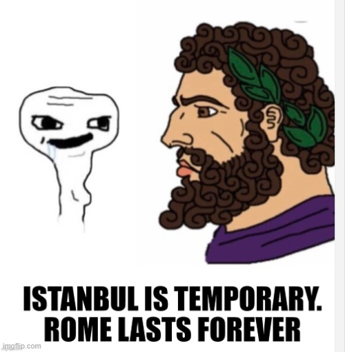 Istanbul is temporary. Rome lasts forever. | image tagged in istanbul is temporary rome lasts forever | made w/ Imgflip meme maker