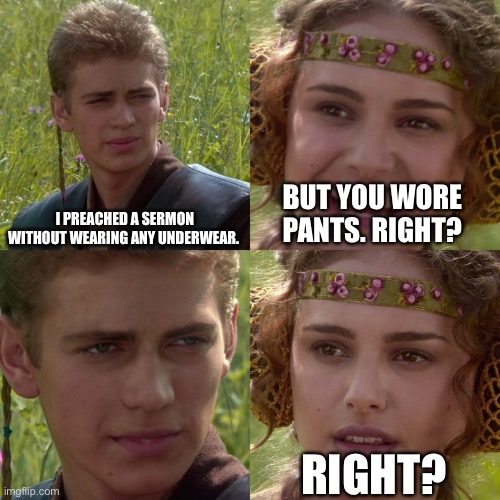 Going commando | I PREACHED A SERMON WITHOUT WEARING ANY UNDERWEAR. BUT YOU WORE PANTS. RIGHT? RIGHT? | image tagged in anakin padme 4 panel | made w/ Imgflip meme maker