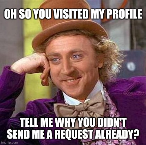 Creepy Condescending Wonka Meme | OH SO YOU VISITED MY PROFILE; TELL ME WHY YOU DIDN'T SEND ME A REQUEST ALREADY? | image tagged in memes,creepy condescending wonka | made w/ Imgflip meme maker