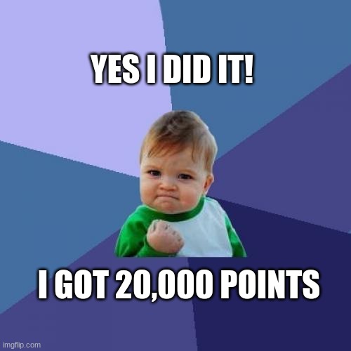 YES! I gained a 5,000 points in under a week! That probably sounds like nothing to other people but I am happy :) | YES I DID IT! I GOT 20,000 POINTS | image tagged in memes,success kid,happy | made w/ Imgflip meme maker