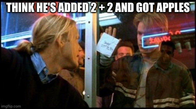 Good Will Hunting How bout them apples | THINK HE'S ADDED 2 + 2 AND GOT APPLES | image tagged in good will hunting how bout them apples | made w/ Imgflip meme maker