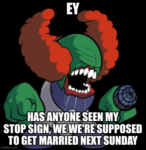 Tricky the clown | EY HAS ANYONE SEEN MY STOP SIGN, WE WE'RE SUPPOSED TO GET MARRIED NEXT SUNDAY | image tagged in tricky the clown | made w/ Imgflip meme maker
